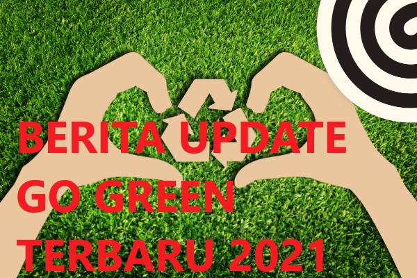 BERITA UPDATE GO GREEN TERBARU 2021